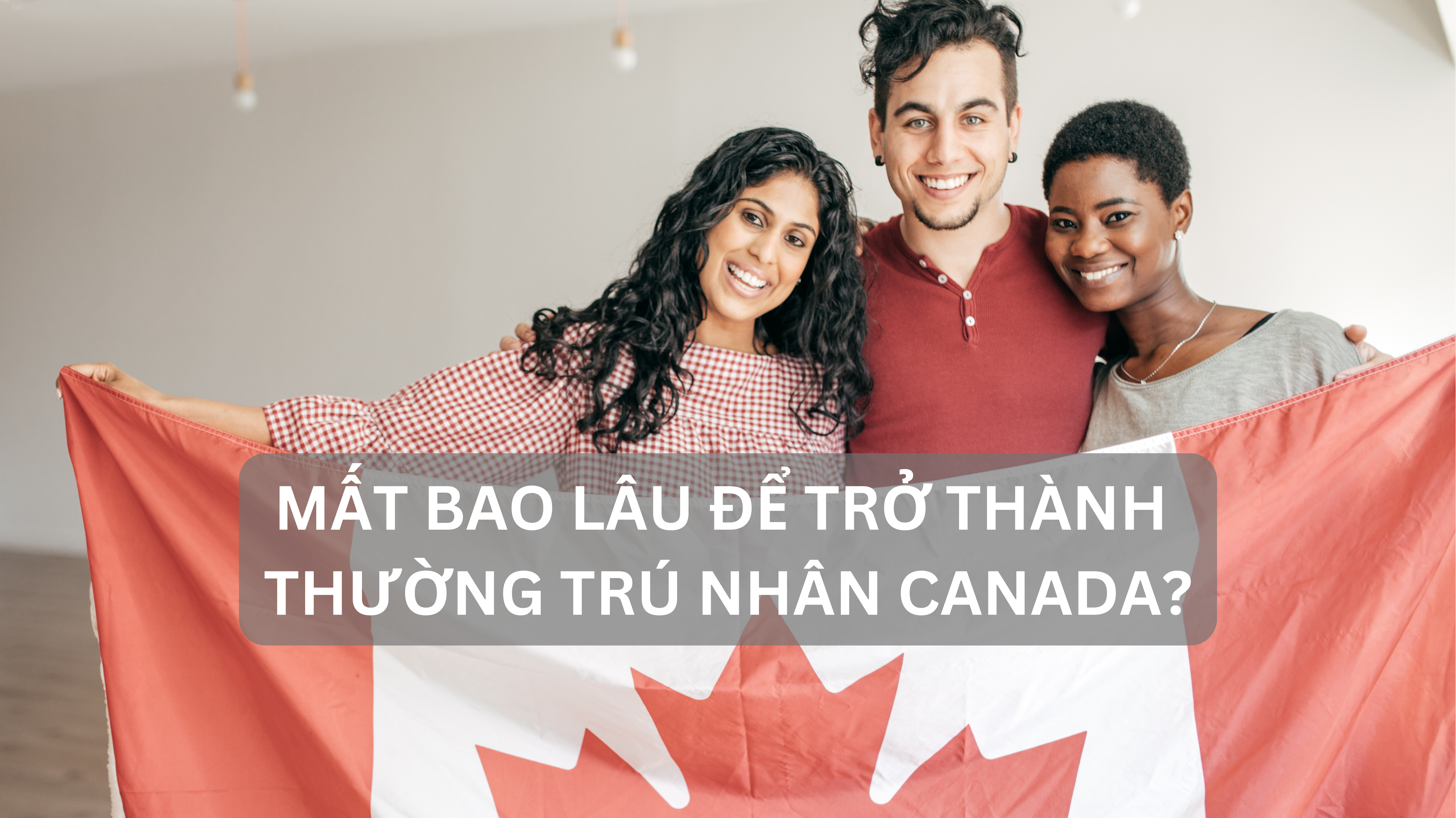 Mất bao lâu để trở thành thường trú nhân Canada?